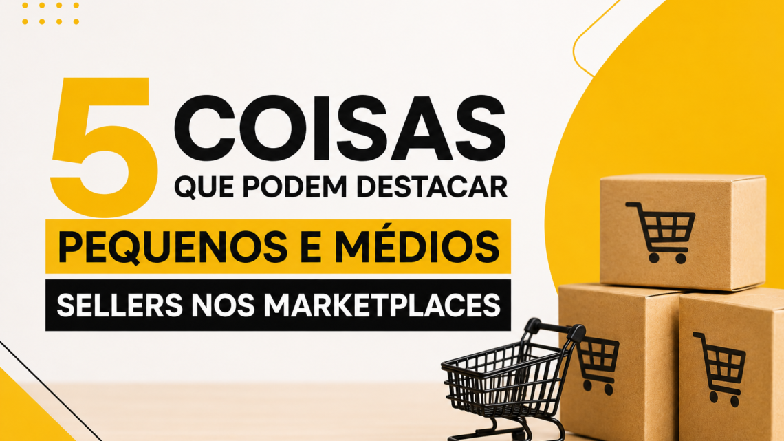 5 coisas que podem destacar pequenos e médios sellers nos marketplaces